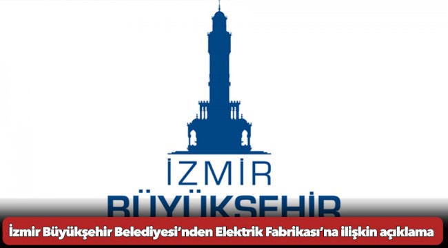 İzmir Büyükşehir Belediyesi’nden Elektrik Fabrikası’na ilişkin açıklama