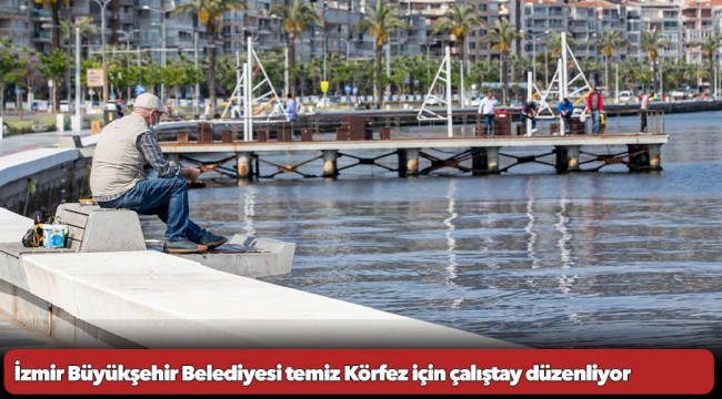 İzmir Büyükşehir Belediyesi temiz Körfez için çalıştay düzenliyor