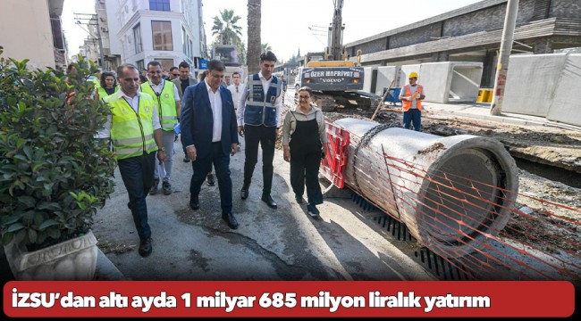 İZSU’dan altı ayda 1 milyar 685 milyon liralık yatırım