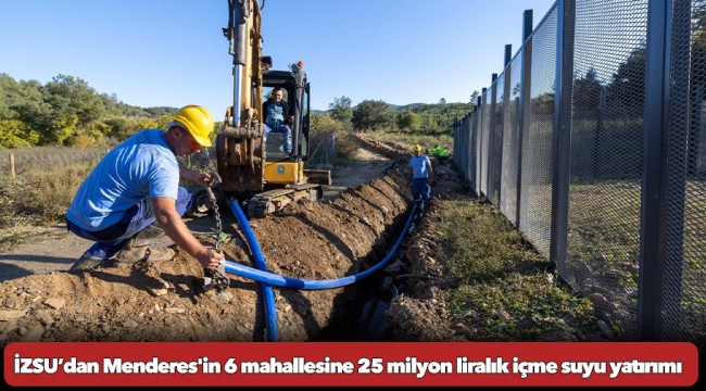 İZSU’dan Menderes'in 6 mahallesine 25 milyon liralık içme suyu yatırımı