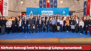 Körfezin Geleceği İzmir’in Geleceği Çalıştayı tamamlandı