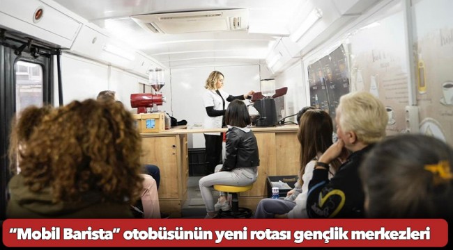 “Mobil Barista” otobüsünün yeni rotası gençlik merkezleri