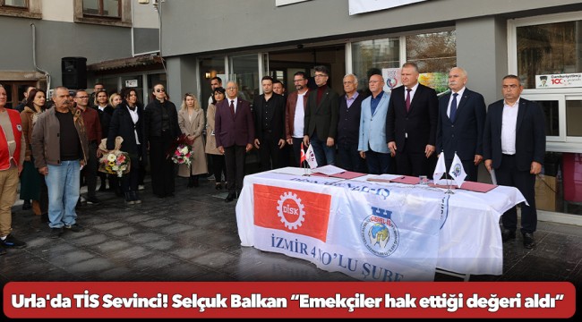 Urla'da TİS Sevinci! Selçuk Balkan “Emekçiler hak ettiği değeri aldı”