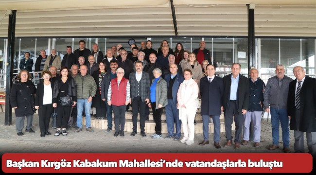 Başkan Kırgöz Kabakum Mahallesi’nde vatandaşlarla buluştu