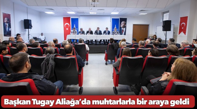 Başkan Tugay Aliağa’da muhtarlarla bir araya geldi