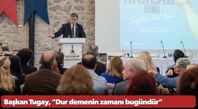 Başkan Tugay, “Dur demenin zamanı bugündür”