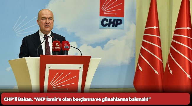 CHP’li Bakan, “AKP İzmir’e olan borçlarına ve günahlarına bakmalı!”