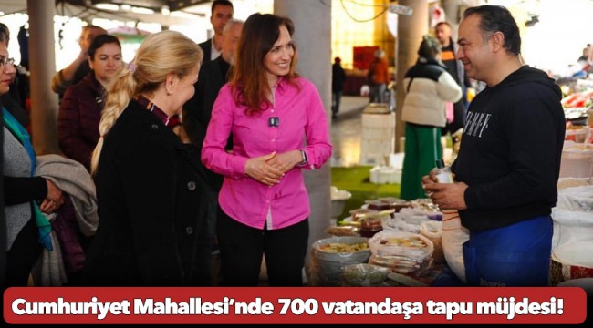 Cumhuriyet Mahallesi’nde 700 vatandaşa tapu müjdesi!