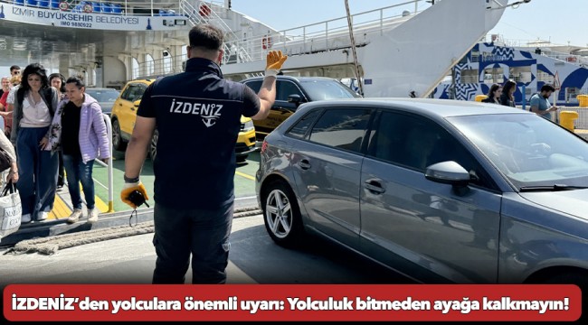 İZDENİZ’den yolculara önemli uyarı: Yolculuk bitmeden ayağa kalkmayın!