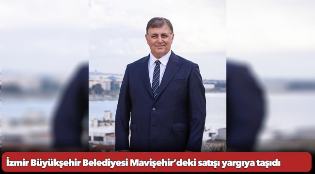 İzmir Büyükşehir Belediyesi Mavişehir’deki satışı yargıya taşıdı