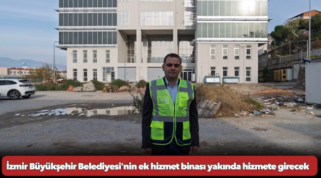 İzmir Büyükşehir Belediyesi'nin ek hizmet binası yakında hizmete girecek