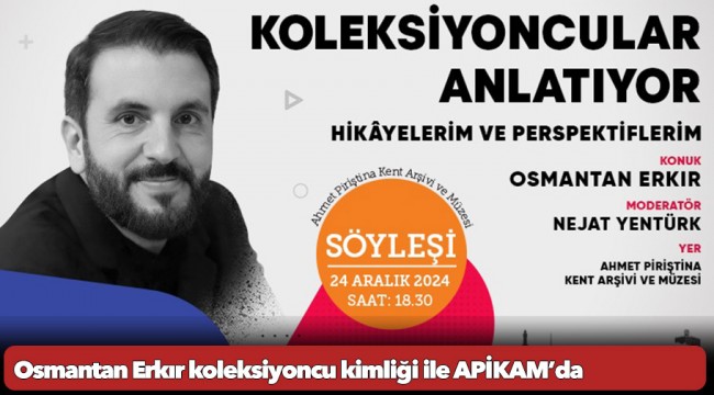 Osmantan Erkır koleksiyoncu kimliği ile APİKAM’da