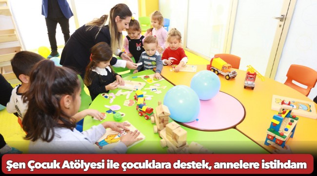 Şen Çocuk Atölyesi ile çocuklara destek, annelere istihdam