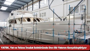 YATEK, Yat ve Tekne İmalat Sektöründe Dev Bir Yatırım Gerçekleştiriyor