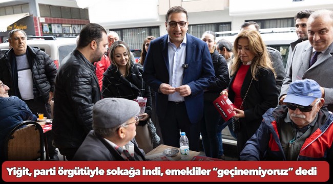 Yiğit, parti örgütüyle sokağa indi, emekliler “geçinemiyoruz” dedi