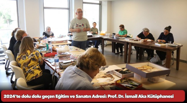 2024’te dolu dolu geçen Eğitim ve Sanatın Adresi: Prof. Dr. İsmail Aka Kütüphanesi