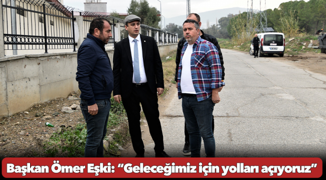 Başkan Ömer Eşki: “Geleceğimiz için yolları açıyoruz”