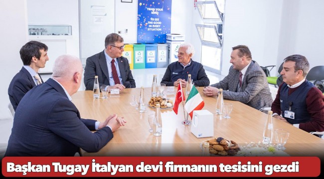 Başkan Tugay İtalyan devi firmanın tesisini gezdi