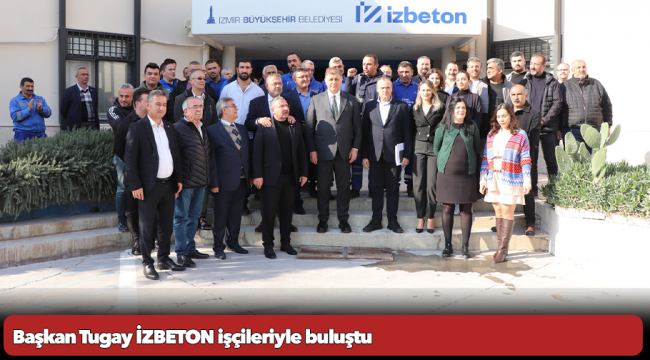 Başkan Tugay İZBETON işçileriyle buluştu