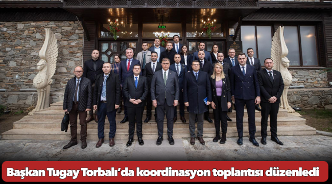 Başkan Tugay Torbalı’da koordinasyon toplantısı düzenledi