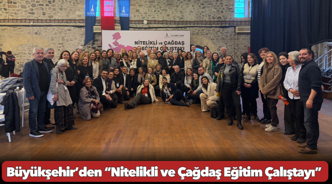 Büyükşehir’den “Nitelikli ve Çağdaş Eğitim Çalıştayı”