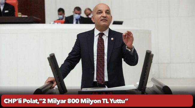 CHP’li Polat,“2 Milyar 800 Milyon TL Yuttu”