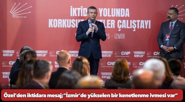 CHP Lideri Özel’den örgüte iktidar mesajı: “İzmir’de yükselen bir kenetlenme ivmesi var”