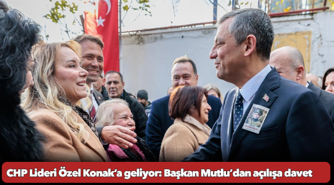 CHP Lideri Özel Konak’a geliyor: Başkan Mutlu’dan açılışa davet