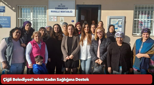 Çiğli Belediyesi'nden Kadın Sağlığına Destek: 'Mahalle Buluşmaları' Devam Ediyor