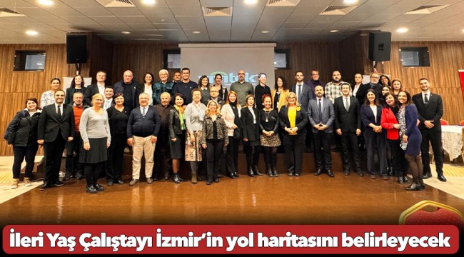 İleri Yaş Çalıştayı İzmir’in yol haritasını belirleyecek