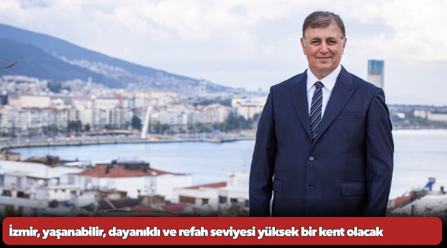 İzmir, yaşanabilir, dayanıklı ve refah seviyesi yüksek bir kent olacak