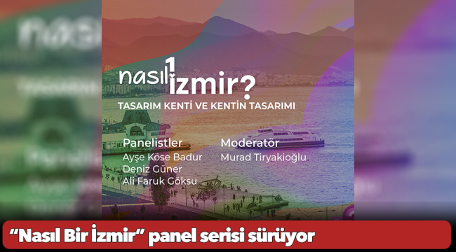 “Nasıl Bir İzmir” panel serisi sürüyor... Konu “Tasarım Kenti ve Kentin Tasarımı”