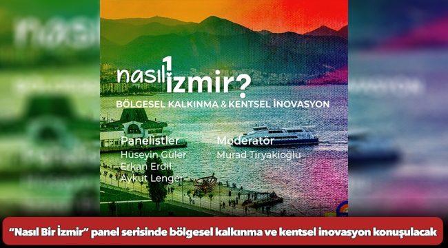 “Nasıl Bir İzmir” panel serisinde bölgesel kalkınma ve kentsel inovasyon konuşulacak