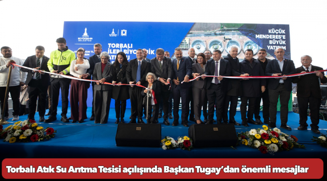 Torbalı Atık Su Arıtma Tesisi açılışında Başkan Tugay’dan önemli mesajlar