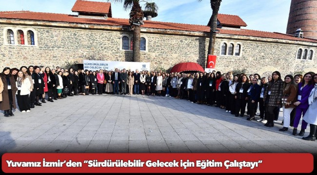 Yuvamız İzmir’den “Sürdürülebilir Gelecek için Eğitim Çalıştayı”