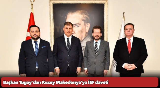 Başkan Tugay’dan Kuzey Makedonya’ya İEF daveti