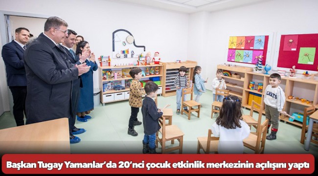 Başkan Tugay Yamanlar’da 20’nci çocuk etkinlik merkezinin açılışını yaptı