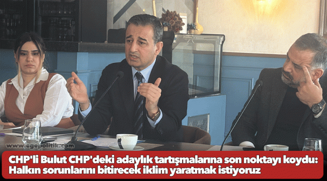 CHP'li Bulut CHP'deki adaylık tartışmalarına son noktayı koydu: Halkın sorunlarını bitirecek iklim yaratmak istiyoruz 