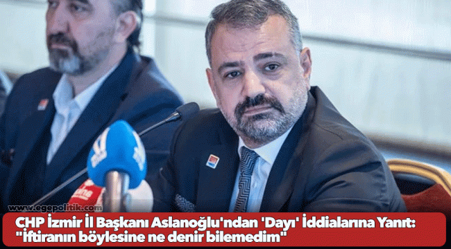 CHP İzmir İl Başkanı Aslanoğlu'ndan 'Dayı' İddialarına Yanıt: 